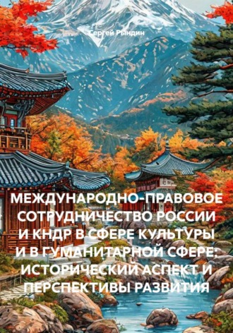 МЕЖДУНАРОДНО-ПРАВОВОЕ СОТРУДНИЧЕСТВО РОССИИ И КНДР В СФЕРЕ КУЛЬТУРЫ И В ГУМАНИТАРНОЙ СФЕРЕ: ИСТОРИЧЕСКИЙ АСПЕКТ И ПЕРСПЕКТИВЫ РАЗВИТИЯ. 