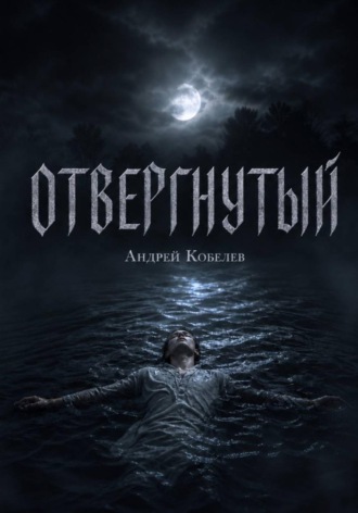 Отвергнутый. Андрей Кобелев