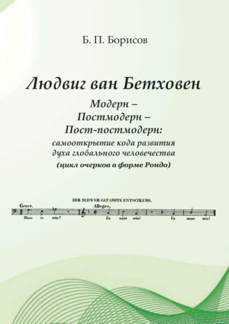 Людвиг ван Бетховен. Модерн – Постмодерн – Пост-постмодерн: самооткрытие кода развития духа глобального человечества (цикл очерков в форме Рондо). Б. П. Борисов