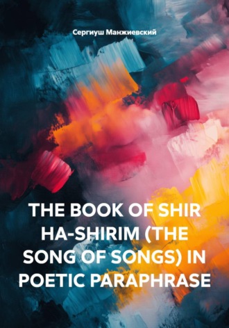 THE BOOK OF SHIR HA-SHIRIM (THE SONG OF SONGS) IN POETIC PARAPHRASE. Сергиуш Манжиевский