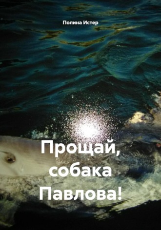 Полина Истер. Прощай, собака Павлова!