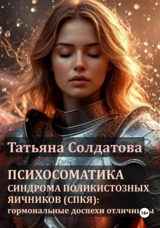 Татьяна Солдатова. Психосоматика синдрома поликистозных яичников (СПКЯ): гормональные доспехи отличницы