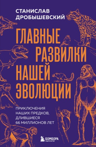 Станислав Дробышевский. Главные развилки нашей эволюции. Приключения наших предков, длившиеся 66 миллионов лет