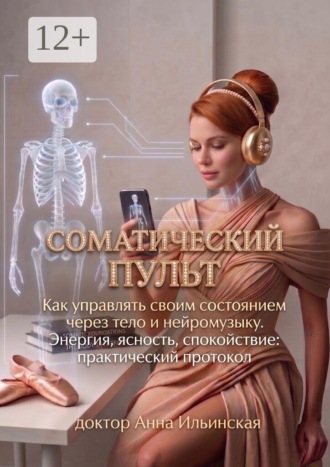 Соматический пульт. Как управлять своим состоянием через тело и нейромузыку. Энергия, ясность, спокойствие: практический протокол. 