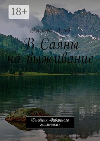 Алексей Валентинович Агеев. В Саяны на выживание. Дневник «диванного мальчика»