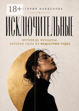 Исключительные. Исповедь женщины, которая ушла из индустрии чудес. Виктория Анатольевна Найденова