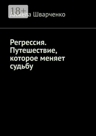 Анжела Шварченко. Регрессия. Путешествие, которое меняет судьбу
