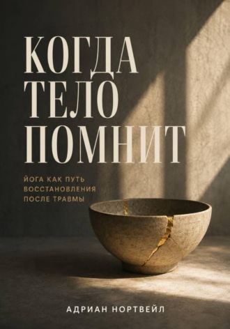 Адриан Нортвейл. Когда тело помнит. Йога как путь восстановления после травмы