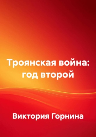 Троянская война: год второй. Виктория Горнина