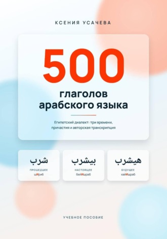 500 глаголов арабского языка. Справочник (египетский диалект). Ксения Усачева