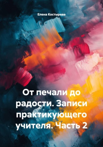 Елена Костырева. От печали до радости. Записи практикующего учителя. Часть 2