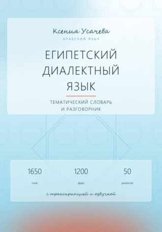 Арабский язык. Египетский диалектный язык. Тематический словарь и разговорник. Ксения Усачева