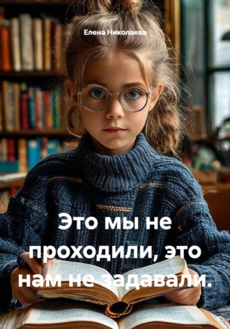 Елена Николаева. Это мы не проходили, это нам не задавали.