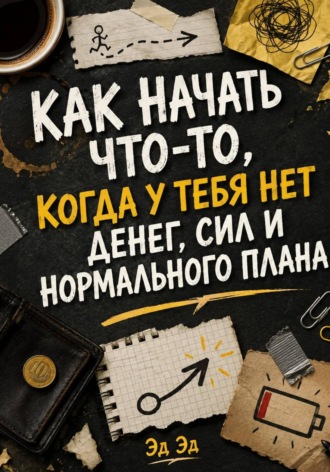 Эд Эд. Как начать что-то, когда у тебя нет денег, сил и нормального плана