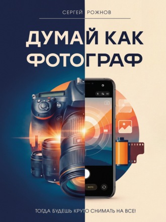 Сергей Рожнов. Думай как фотограф. Тогда будешь круто снимать на все!