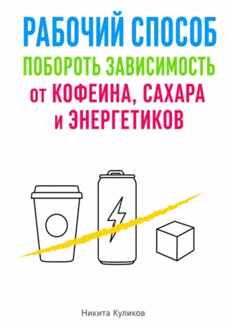 Никита Куликов. Рабочий способ побороть зависимость от кофеина, сахара и энергетиков