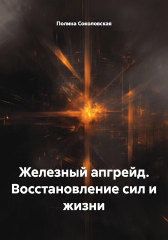 Полина Соколовская. Железный апгрейд. Восстановление сил и жизни
