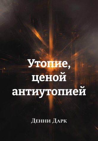 Утопие, ценой антиутопией. Денни Дарк