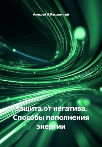 Алексей А.Рассветный. Защита от негатива. Способы пополнения энергии