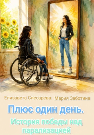 Елизавета Евгеньевна Слесарева. Плюс один день. История победы над парализацией