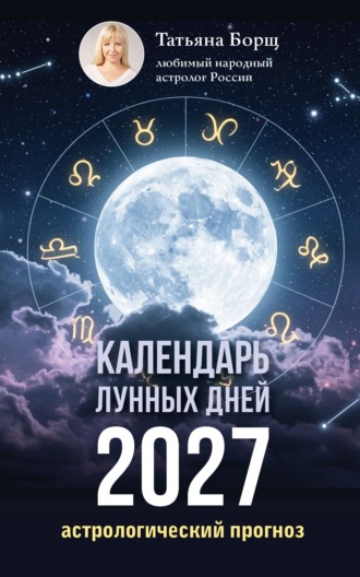 Календарь лунных дней на 2027 год. Астрологический прогноз. Татьяна Борщ