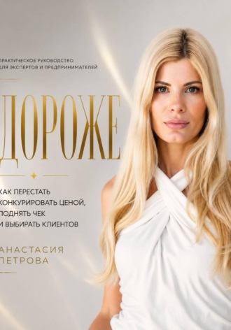 Дороже. Как перестать конкурировать ценой, поднять чек и выбирать клиентов. Анастасия Петрова