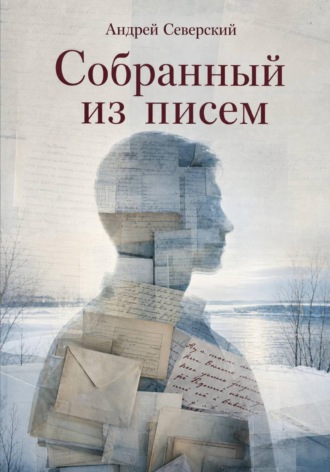 Андрей Северский. Собранный из писем