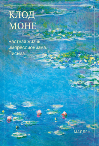 Оскар Клод Моне. Частная жизнь импрессионизма. Письма