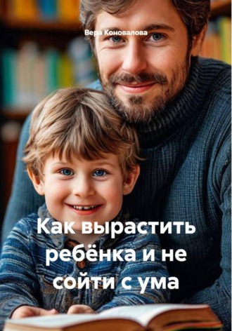Как вырастить ребёнка и не сойти с ума. 