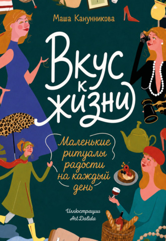 Вкус к жизни. Маленькие ритуалы радости на каждый день. Мария Канунникова
