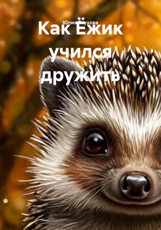 Как Ёжик учился дружить. 