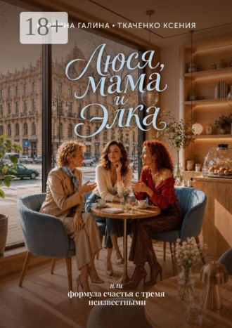Люся, мама и Элка. Или формула счастья с тремя неизвестными. Галина Бурдина