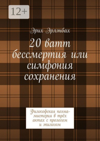 20 ватт бессмертия или симфония сохранения. Философская поэма-мистерия в трёх актах с прологом и эпилогом. Эрих Эрлэнбах