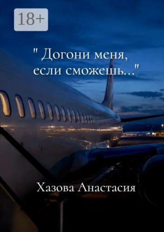 Догони меня, если сможешь. Анастасия Денисовна Хазова