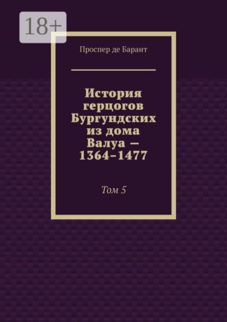 История герцогов Бургундских из дома Валуа — 1364–1477. Том 5. 