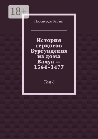 История герцогов Бургундских из дома Валуа — 1364–1477. Том 6. 