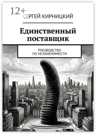 Единственный поставщик. Руководство по незаменимости. 