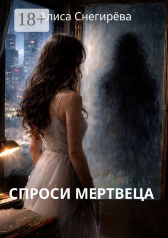 Алиса Снегирёва. Спроси мертвеца
