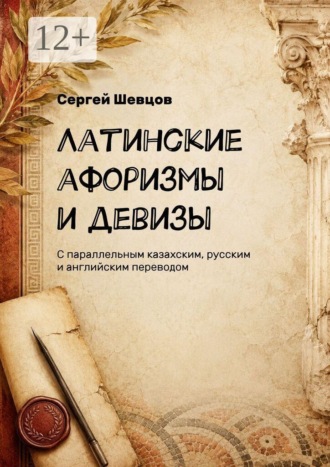 Латинские афоризмы и девизы. С параллельным казахским, русским и английским переводом. 