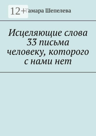 Исцеляющие слова 33 письма человеку, которого с нами нет. 