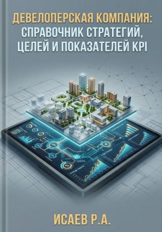 Роман Исаев. Девелоперская компания: справочник стратегий, целей и показателей KPI