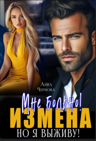 Измена. Мне больно, но я выживу!. Анна Чернова