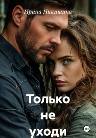 Ирина Никишина. Только не уходи