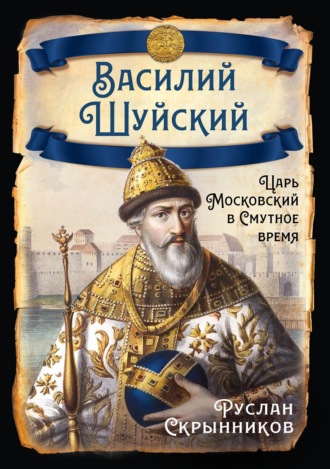 Руслан Скрынников. Василий Шуйский. Царь Московский в Смутное время