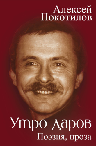 Утро даров. Поэзия, проза. Алексей Покотилов