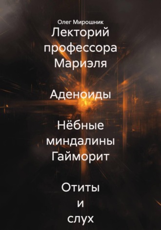 Лекторий профессора Мариэля  Аденоиды  Нёбные миндалины Гайморит  Отиты и слух. 