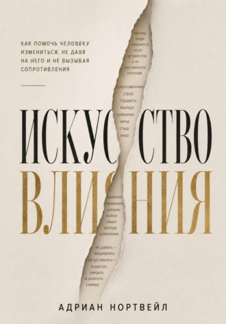 Искусство влияния. Как помочь человеку измениться не давя на него и не вызывая сопротивления. 
