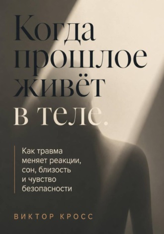 Когда прошлое живёт в теле. Как травма меняет реакции, сон, близость и чувство безопасности. 