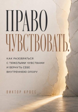Право чувствовать. Как разобраться с тяжелыми чувствами и вернуть себе внутреннюю опору. 