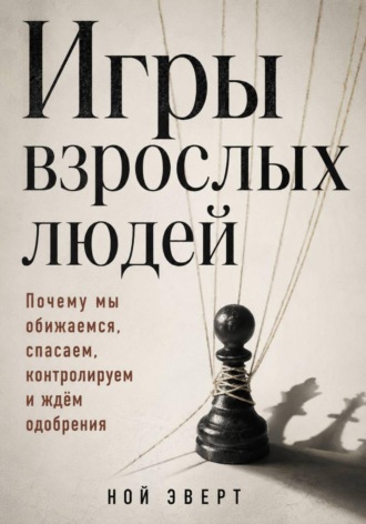 Игры взрослых людей. Почему мы обижаемся, спасаем, контролируем и ждём одобрения. 